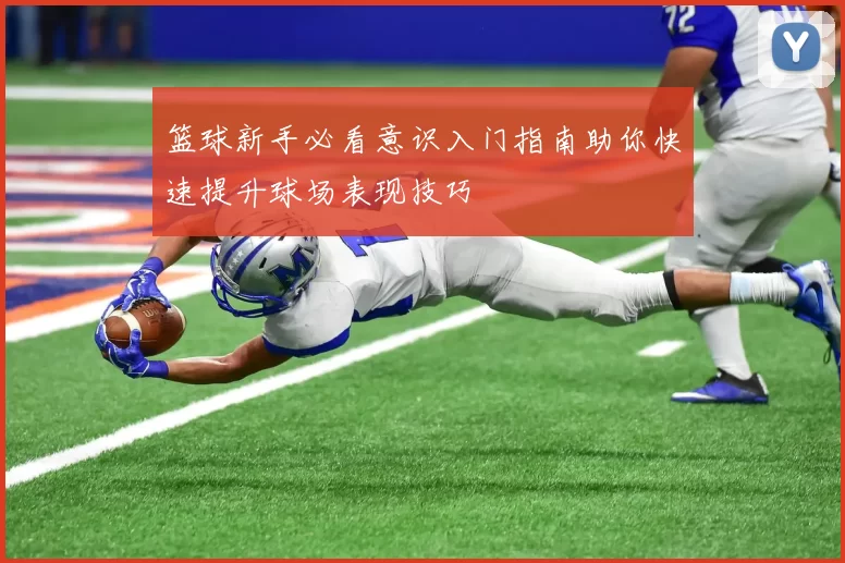 篮球新手必看意识入门指南助你快速提升球场表现技巧