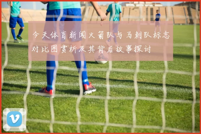 今天体育新闻火箭队与马刺队标志对比图赏析及其背后故事探讨