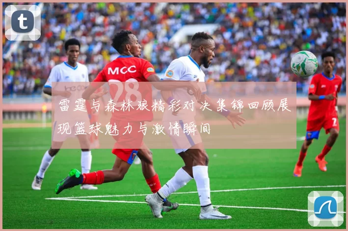 雷霆与森林狼精彩对决集锦回顾展现篮球魅力与激情瞬间