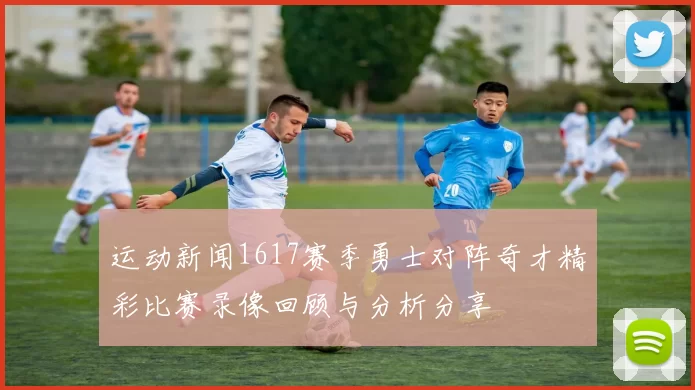 运动新闻1617赛季勇士对阵奇才精彩比赛录像回顾与分析分享