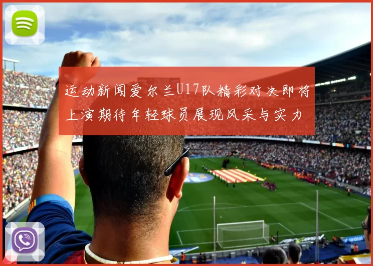 运动新闻爱尔兰U17队精彩对决即将上演期待年轻球员展现风采与实力