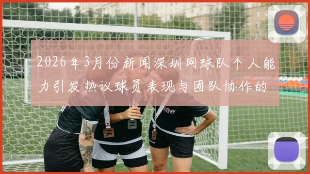 2026年3月份新闻深圳网球队个人能力引发热议球员表现与团队协作的深度探讨